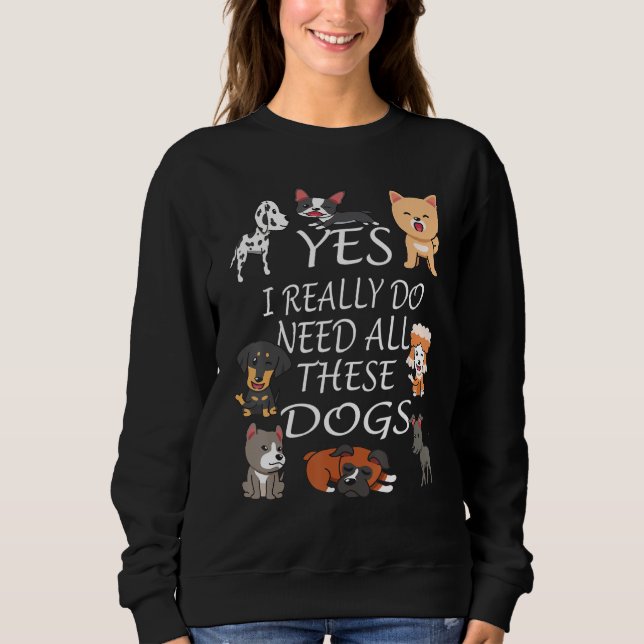 Sweatshirt Yes I really do need all these dogs Cute Dog  Owne (Devant)
