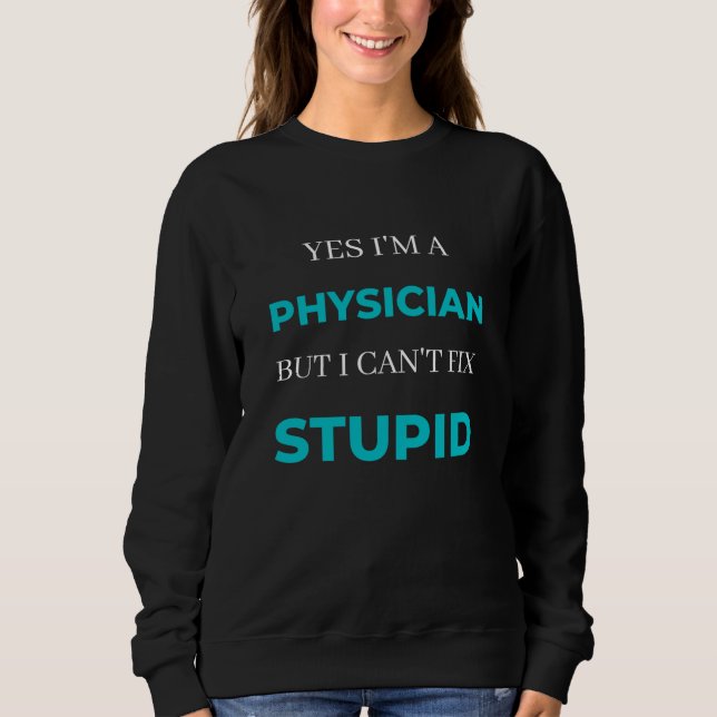 Sweatshirt Yes I'm A Physician But I Can't Fix Stupid (Devant)