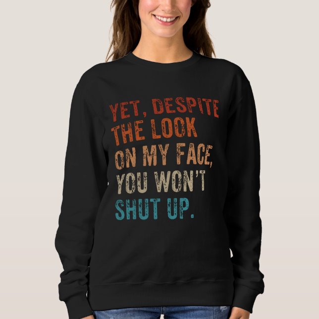 Sweatshirt Yet Despite The Look On My Face Shut up Still Talk (Devant)