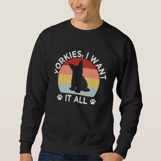 Sweatshirt Yorkies I Want It All Yorkshire Terrier Dog Breed  (Devant)