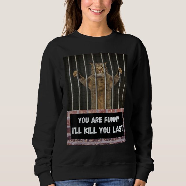 Sweatshirt You are   I'll kill you last cat from behind bars  (Devant)