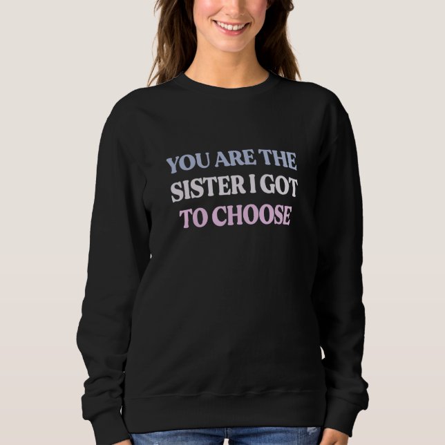 Sweatshirt You Are The Sister I Got To Choose Sarcastic Quote (Devant)