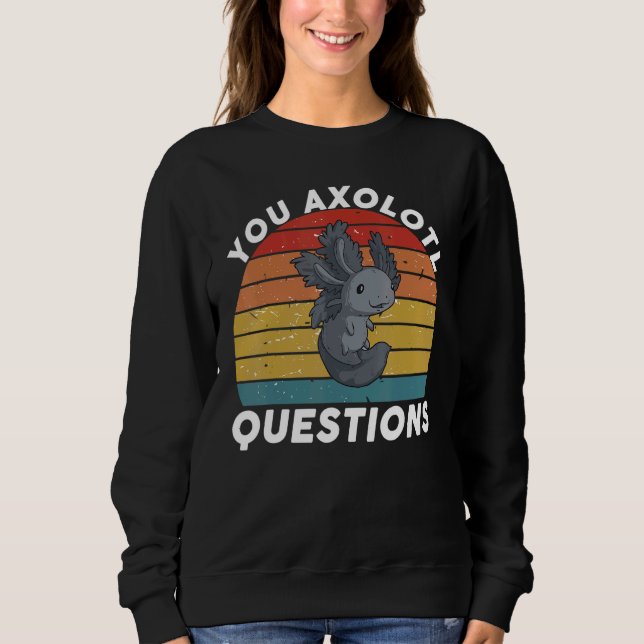 Sweatshirt You Axolotl Questions You Axolotl Questions   Oxol (Devant)