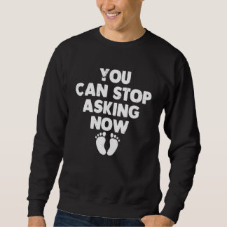 Sweatshirt You Can Stop Asking Now    Pregnancy Announcement