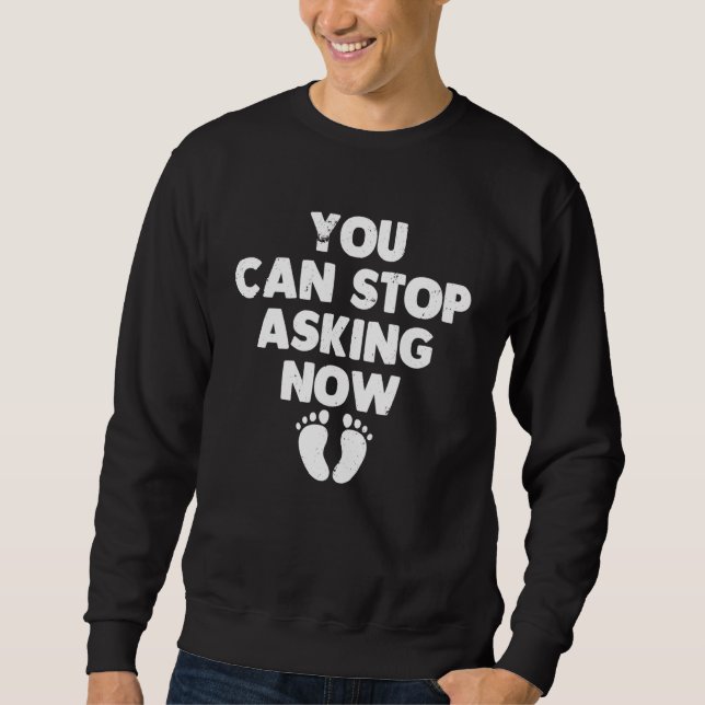 Sweatshirt You Can Stop Asking Now    Pregnancy Announcement (Devant)