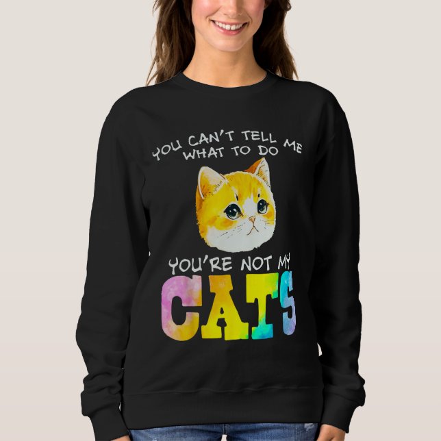 Sweatshirt You Can t Tell Me What To Do You re Not My Cats (Devant)