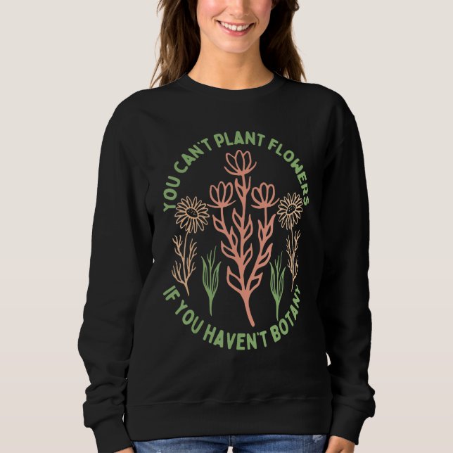 Sweatshirt You Can't Plant flowers if You Haven't Botany 5 (Devant)
