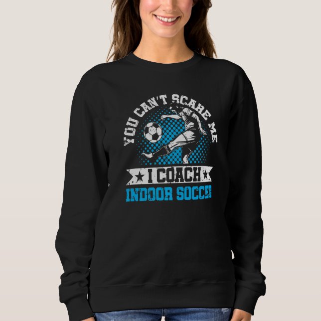 Sweatshirt You Can't Scare Me I Coach Indoor Soccer Player Te (Devant)
