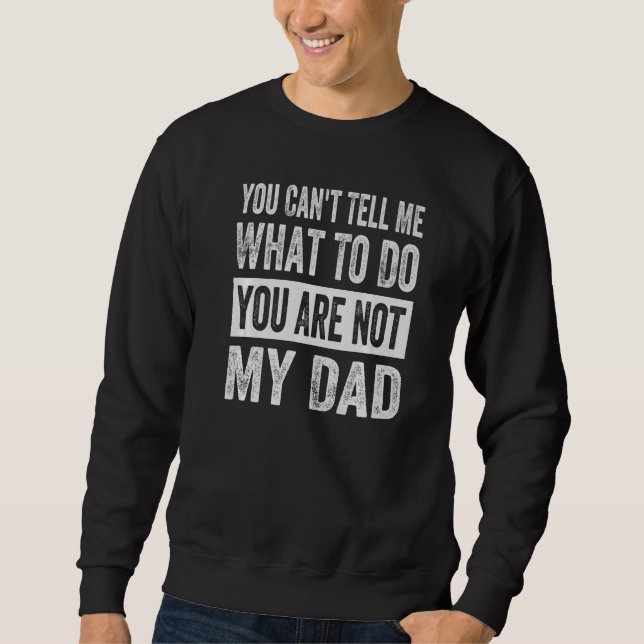 Sweatshirt You Can't Tell Me What To Do You Are Not My Dad  1 (Devant)