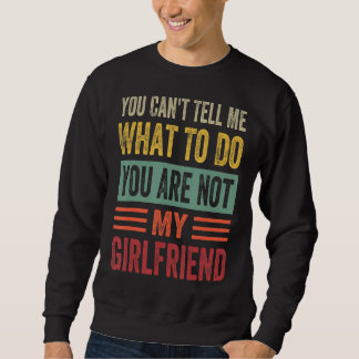 Sweatshirt You Can't Tell Me What To Do You Are Not My Girlfr