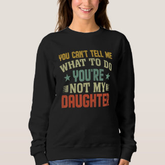 Sweatshirt You can't Tell me what to do You're not my Daughte