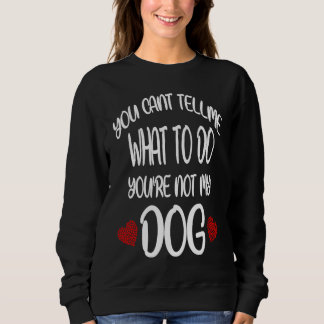 Sweatshirt You Cant Tell Me What To Do You're Not My Dog Dog