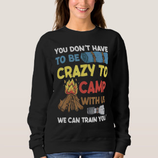 Sweatshirt You Don't Have to Be Crazy To Camp With Us Camping