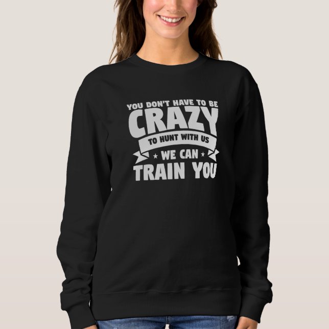 Sweatshirt You Don't Have To Be Crazy To Hunt With Us We Can  (Devant)