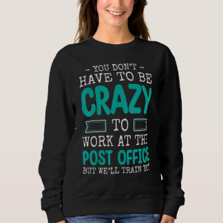 Sweatshirt You Don't Have To Be Crazy To Work At The Post Off
