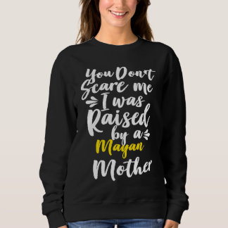 Sweatshirt You Don't Scare Me I Was Raised By A Mayan