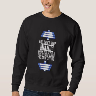 Sweatshirt You Don't Stop Lifting When You Get Old