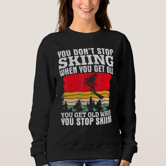 Sweatshirt You Don't Stop Skiing When You Get Old  Ski  Skier (Devant)