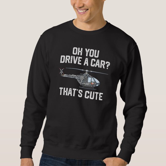Sweatshirt you drive a car that's cute Helicopter Rotocraft A (Devant)