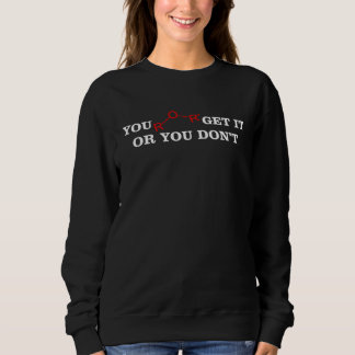 Sweatshirt You ether get it or dont  chemistry science teache