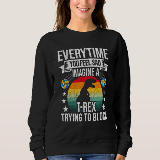 Sweatshirt You Feel Sad Imagine A Rex Volleyball Coach Player