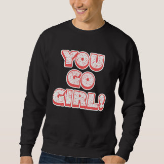 Sweatshirt You Go Girl!  Feminism  Women's Equalisation