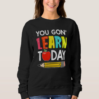 Sweatshirt You Gon' Learn Today  First Day Of School Teacher