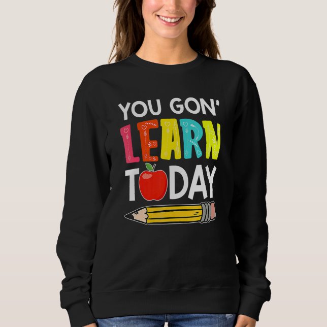 Sweatshirt You Gon' Learn Today  First Day Of School Teacher (Devant)