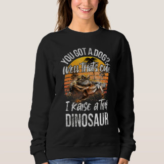 Sweatshirt You Got A Dog  Raise Tiny Dinosaur Cute Bearded Dr