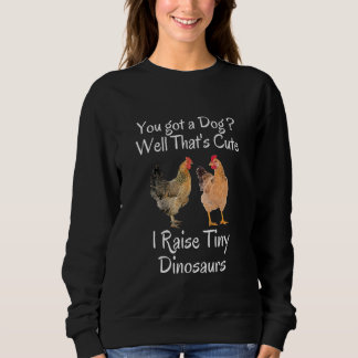 Sweatshirt You Got A Dog Well That's Cute I Raise Tiny Dinosa