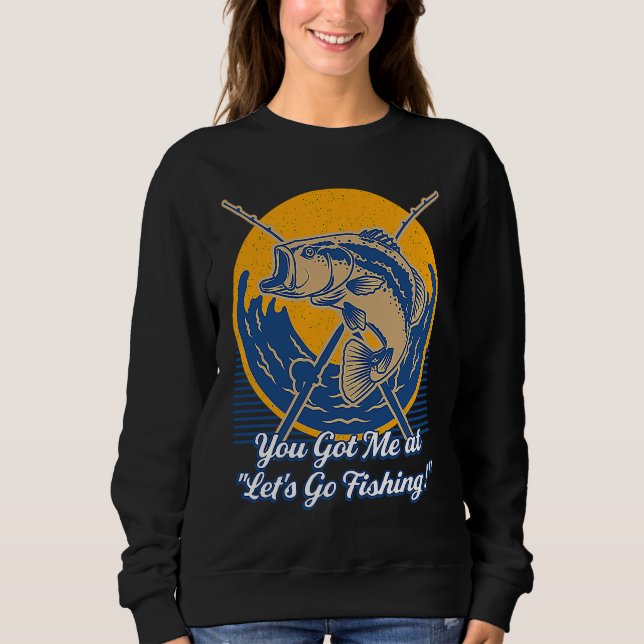 Sweatshirt You Got Me at Lets Go Fishing Hobby Fisherman Past (Devant)