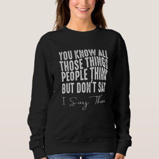 Sweatshirt You Know All Those Things People Think But Don't S