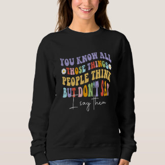 Sweatshirt You Know All Those Things People Think But Don't S