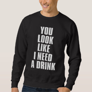 Sweatshirt You Look Like I Need A Drink Sarcastic 1