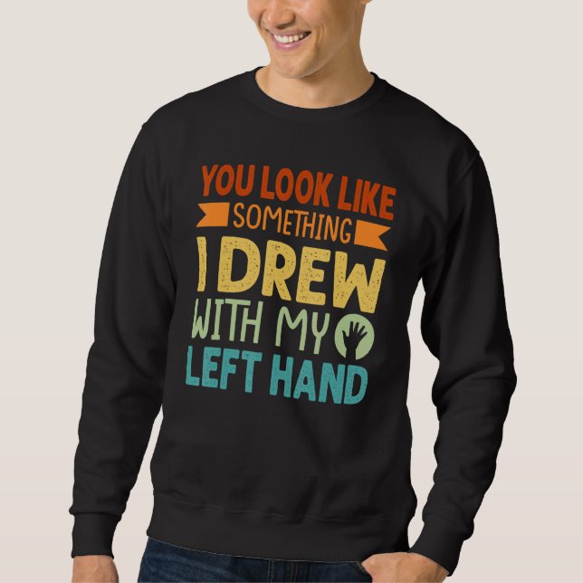 Sweatshirt You Look Like Something I Drew With My Left Hand (Devant)