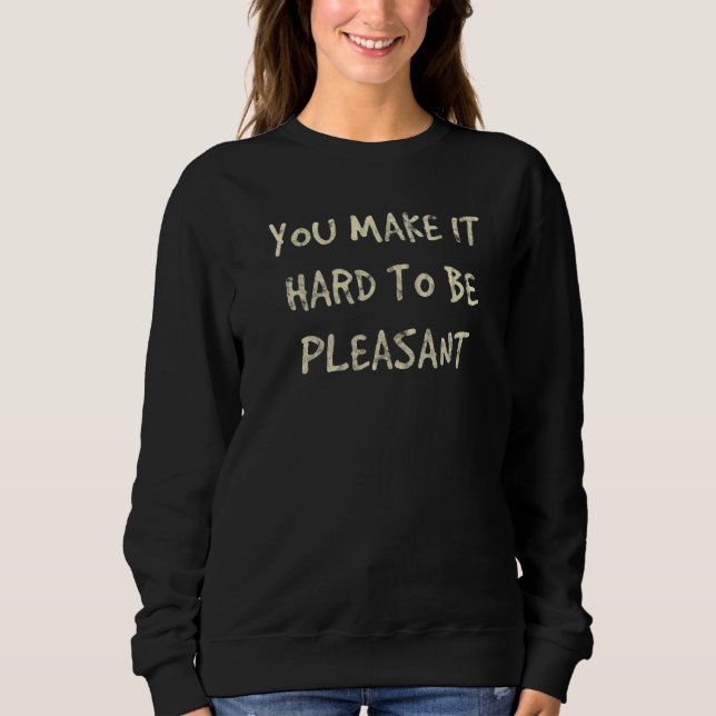 Sweatshirt You Make It Hard To Be Pleasant (Devant)