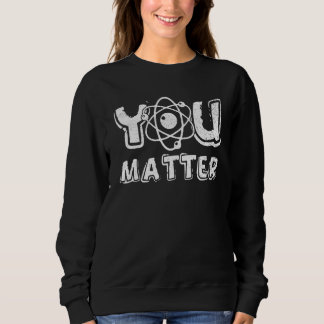 Sweatshirt You Matter Science Teacher Chemistry Biology Kindn
