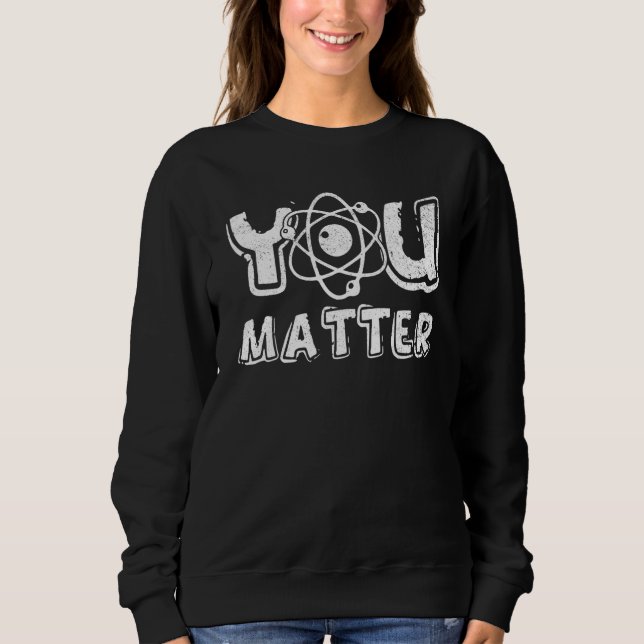 Sweatshirt You Matter Science Teacher Chemistry Biology Kindn (Devant)