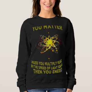 Sweatshirt You Matter You Energy  Physicist Physics