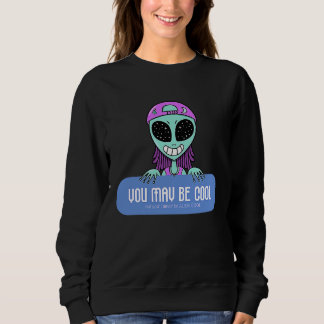 Sweatshirt You may be cool but you'll never be ALIEN COOL.  A