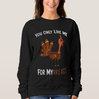 Sweatshirt You Only Like Me For My Breasts Funny Turkey Thank
