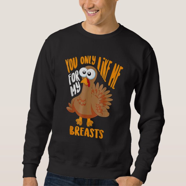 Sweatshirt You Only Like Me For My Breasts Thanksgiving Cute (Devant)