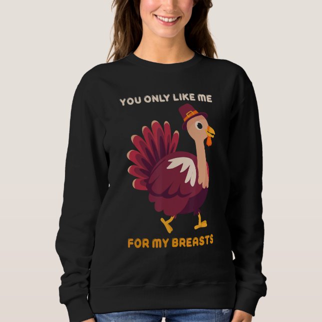 Sweatshirt You Only Like Me For My Breasts   Turkey Thanksgiv (Devant)