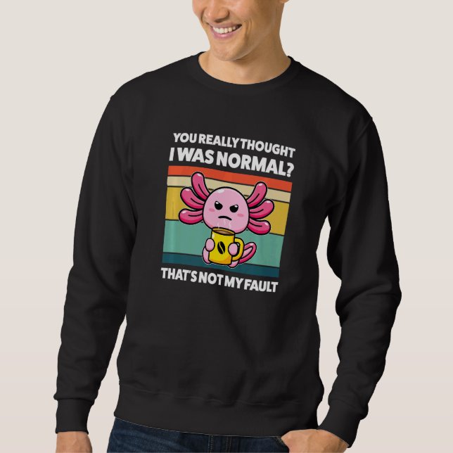 Sweatshirt You Really Thought I Was Normal Axolotls Animal  1 (Devant)