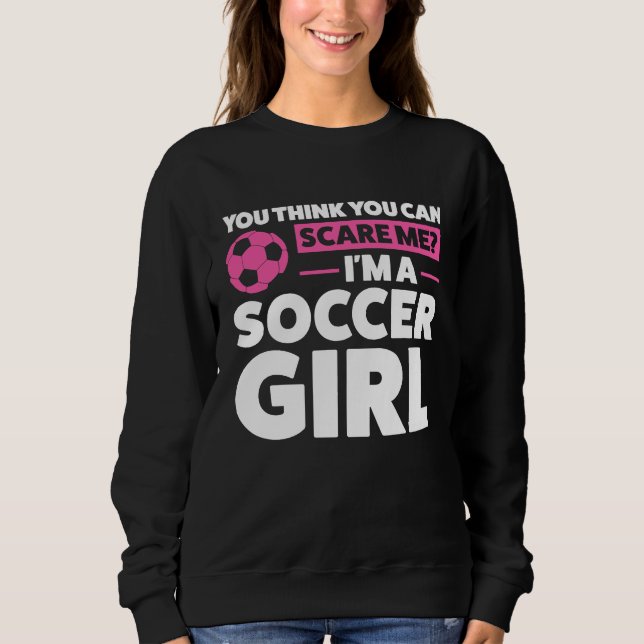 Sweatshirt you think you can scare me I'm a soccer girl socce (Devant)