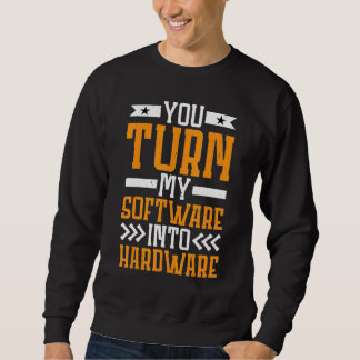 Sweatshirt You Turn My Software Into Hardware