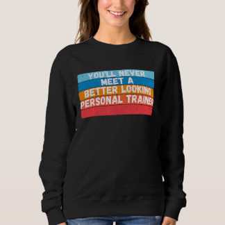 Sweatshirt You Will Never Meet A Better Looking Personal Trai