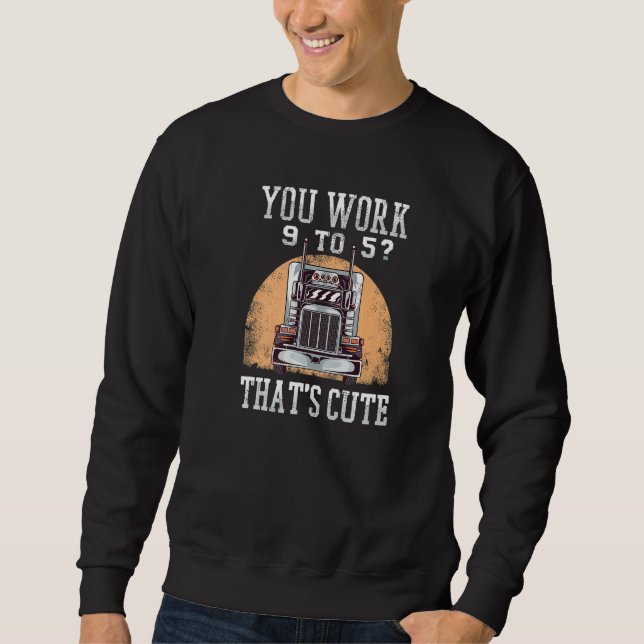 Sweatshirt You Work 9 To 5 That's Cute Trucker (Devant)
