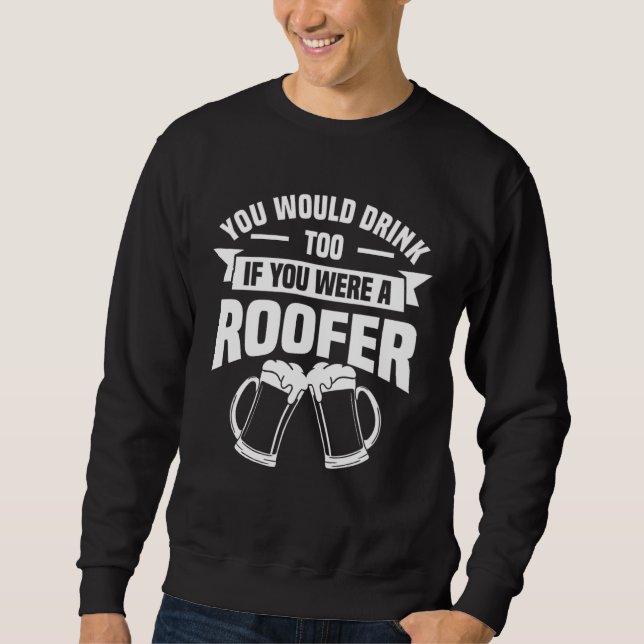 Sweatshirt You Would Drink Too If You Were A Roofer Roofing R (Devant)