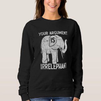 Sweatshirt Your Argument Is Irrelephant